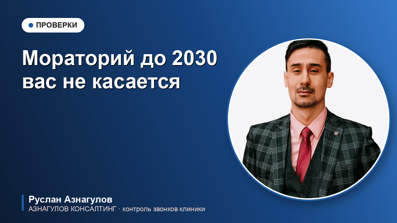 Мораторий на проверки до 2030 года: почему частной клинике рано выдыхать